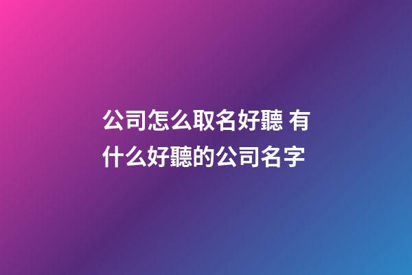 公司怎么取名好聽 有什么好聽的公司名字-第1張-公司起名-玄機派